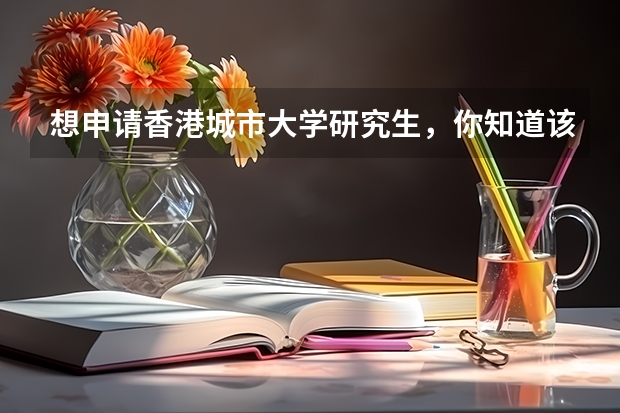想申请香港城市大学研究生，你知道该如何申请吗？