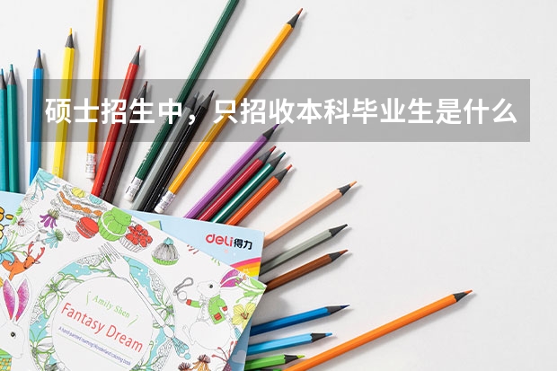 硕士招生中，只招收本科毕业生是什么意思