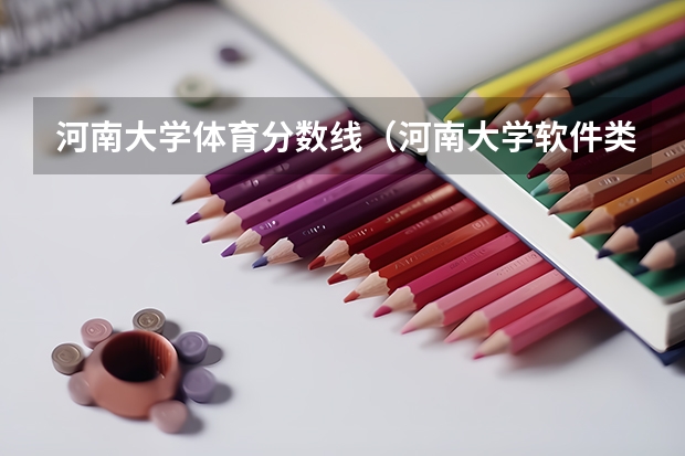 河南大学体育分数线（河南大学软件类分数线）
