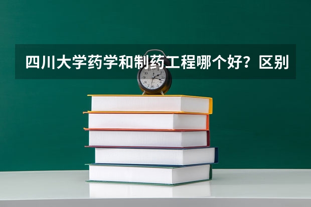 四川大学药学和制药工程哪个好？区别是什么？