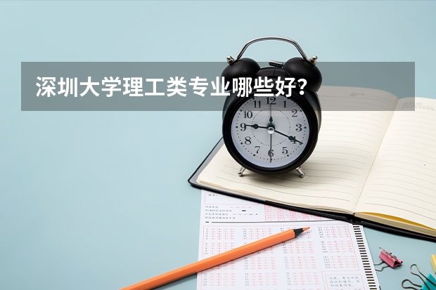 深圳大学理工类专业哪些好？