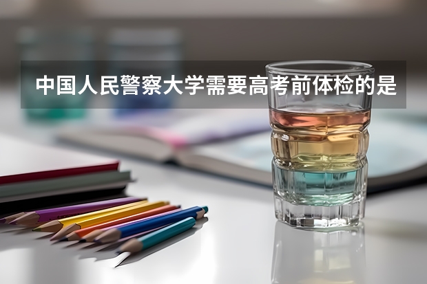 中国人民警察大学需要高考前体检的是哪个专业