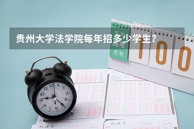 贵州大学法学院每年招多少学生?