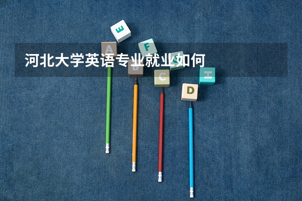 河北大学英语专业就业如何