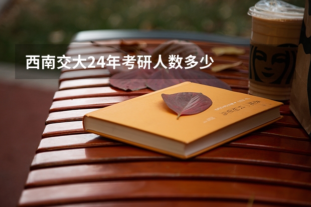 西南交大24年考研人数多少