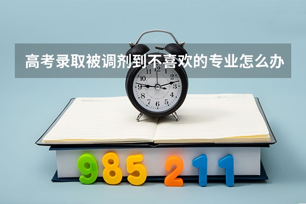 高考录取被调剂到不喜欢的专业怎么办？