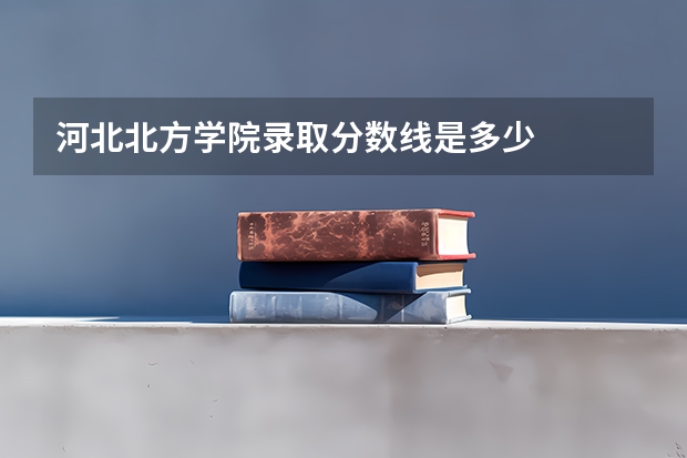 河北北方学院录取分数线是多少