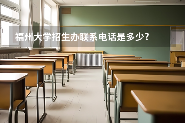 福州大学招生办联系电话是多少?