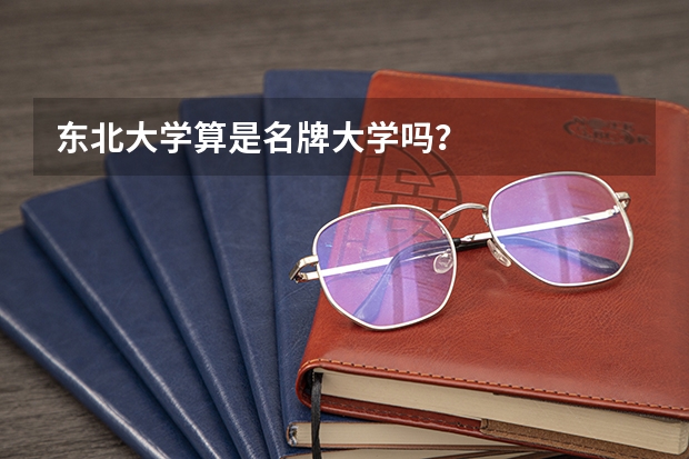 东北大学算是名牌大学吗?