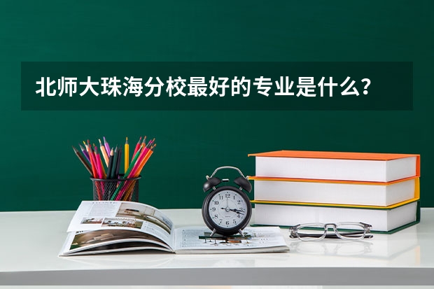 北师大珠海分校最好的专业是什么？