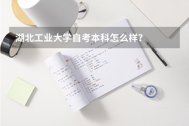 湖北工业大学自考本科怎么样?