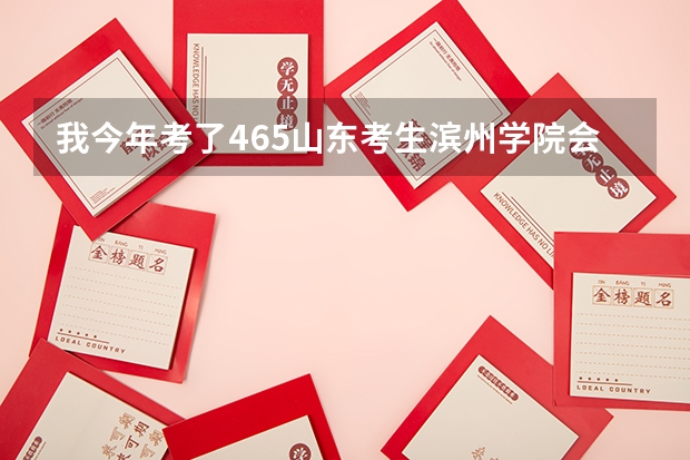 我今年考了465山东考生滨州学院会计电算化专业可以吗