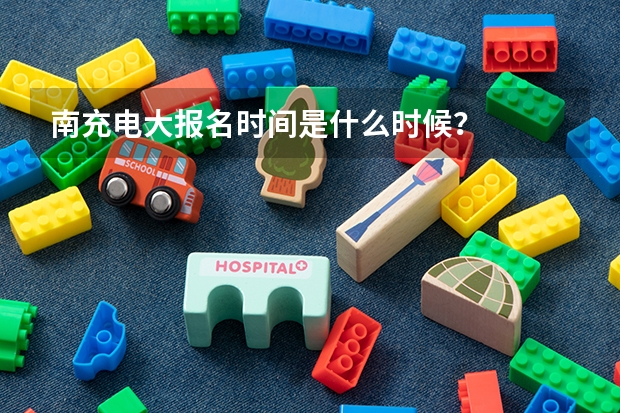 南充电大报名时间是什么时候？
