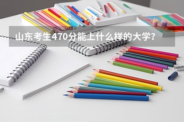 山东考生470分能上什么样的大学？