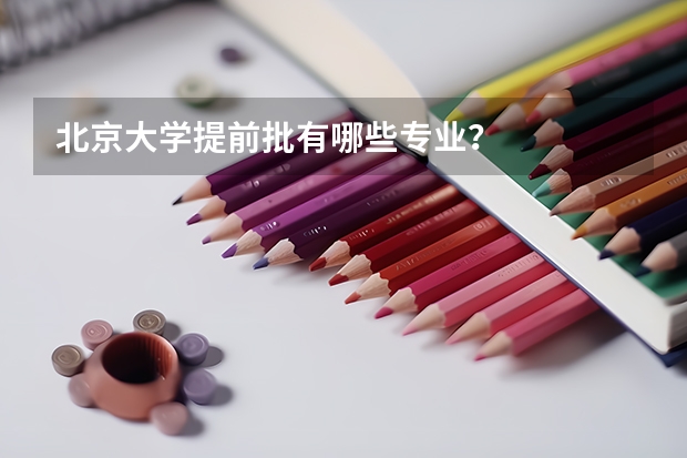 北京大学提前批有哪些专业？