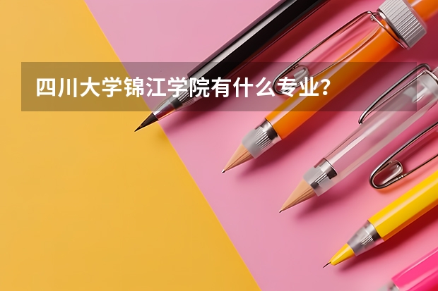 四川大学锦江学院有什么专业？