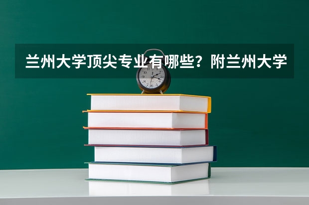 兰州大学顶尖专业有哪些？附兰州大学最牛专业名单