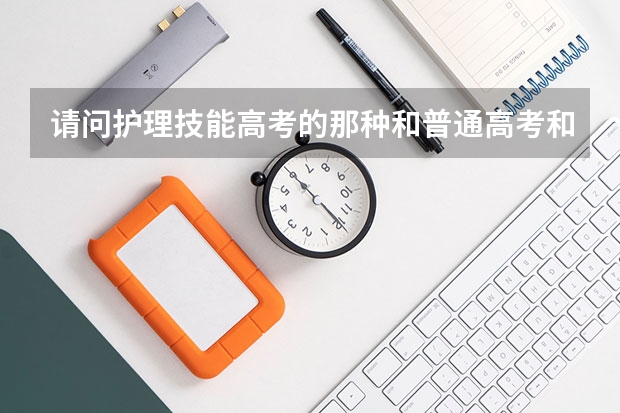 请问护理技能高考的那种和普通高考和单招有什么不同吗