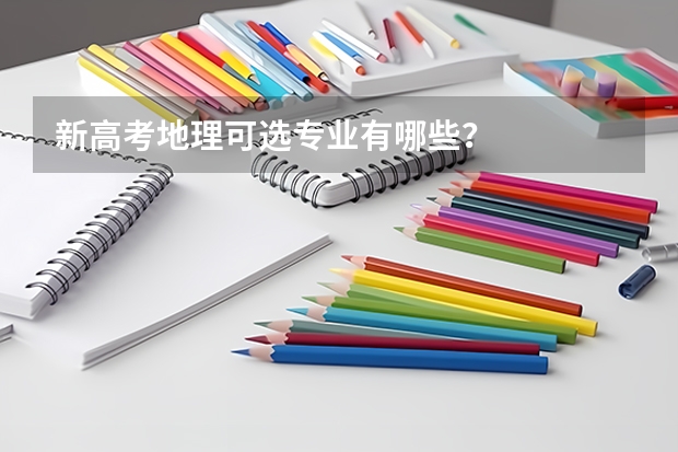 新高考地理可选专业有哪些？