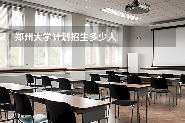 郑州大学计划招生多少人