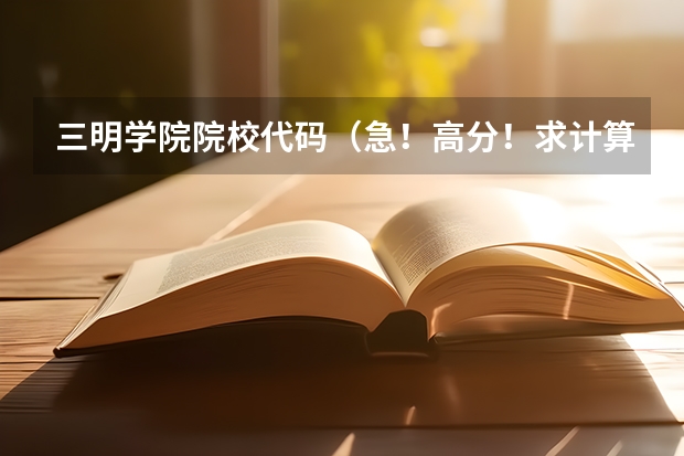 三明学院院校代码(急!高分!求计算机科学与技术的专业内容)