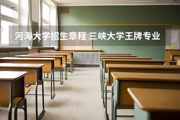 河海大学招生章程 三峡大学王牌专业及分数线