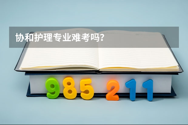 协和护理专业难考吗？