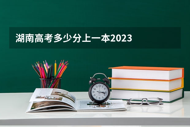 湖南高考多少分上一本2023