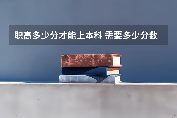 职高多少分才能上本科 需要多少分数