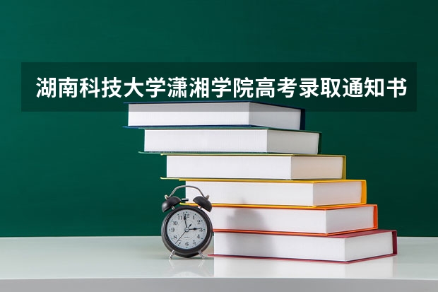 湖南科技大学潇湘学院高考录取通知书什么时候发放-快递查询入口