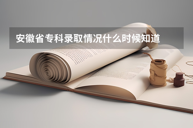 安徽省专科录取情况什么时候知道