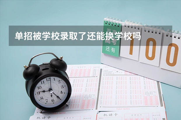 单招被学校录取了还能换学校吗