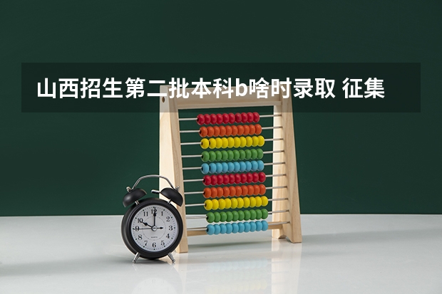 山西招生第二批本科b啥时录取 征集志愿啥时候录取结果出来