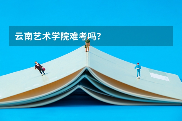 云南艺术学院难考吗？