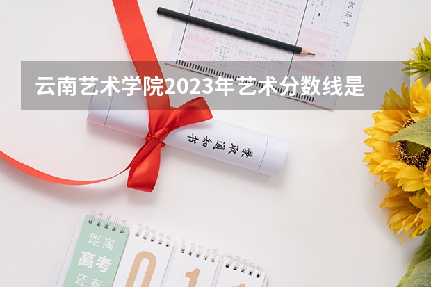 云南艺术学院2023年艺术分数线是多少？