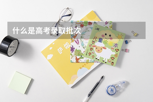 什么是高考录取批次