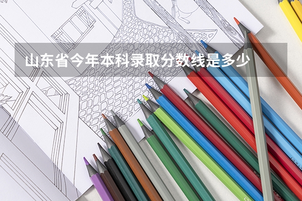 山东省今年本科录取分数线是多少