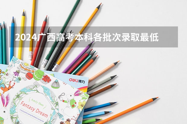 2024广西高考本科各批次录取最低控制分数线 广西本科第一批最低投档分数线公布