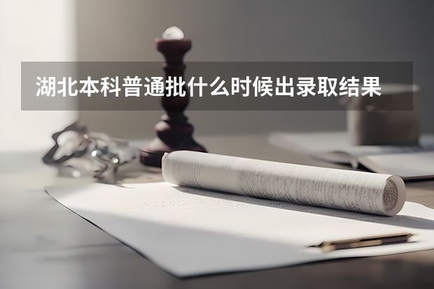 湖北本科普通批什么时候出录取结果