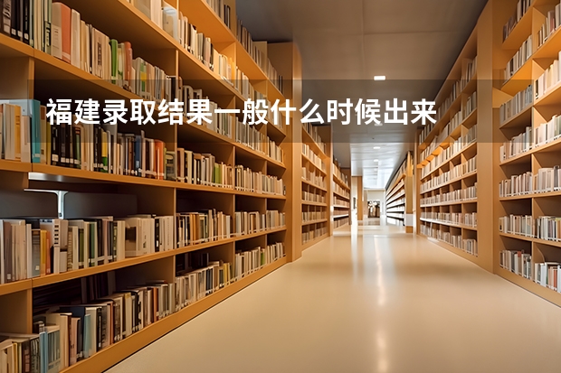 福建录取结果一般什么时候出来