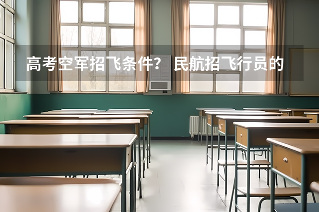 高考空军招飞条件? 民航招飞行员的标准2023报名标准