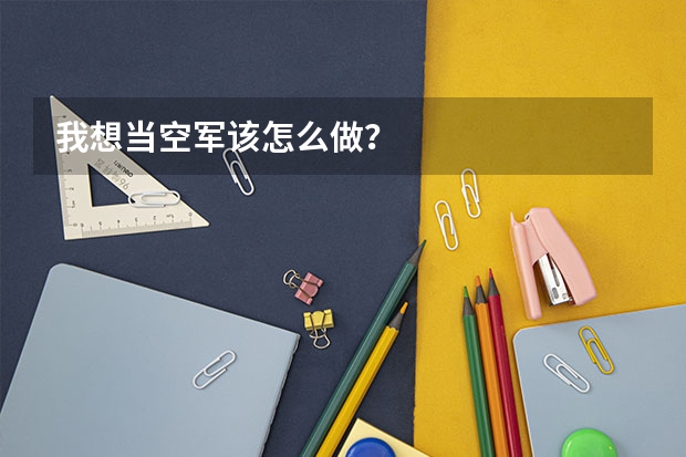 我想当空军该怎么做？