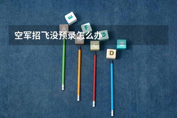 空军招飞没预录怎么办