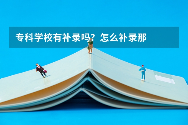 专科学校有补录吗？怎么补录那