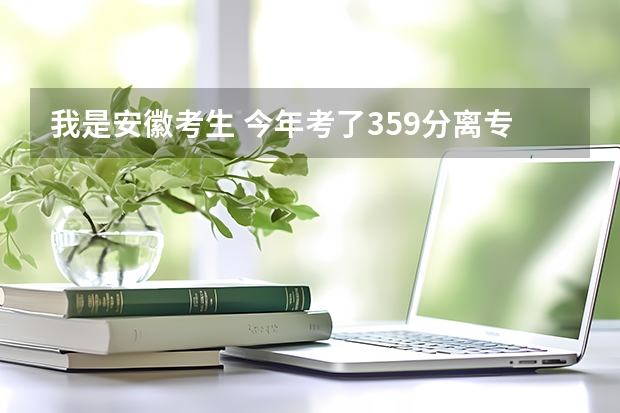 我是安徽考生 今年考了359分离专科线差6分 请问有补录的可能吗 征集志愿和补录 降分有什么区别