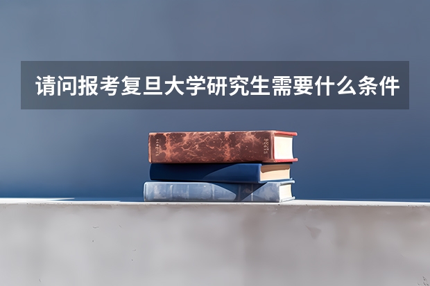 请问报考复旦大学研究生需要什么条件？