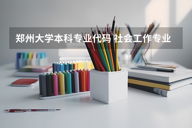 郑州大学本科专业代码 社会工作专业是本科还是专科
