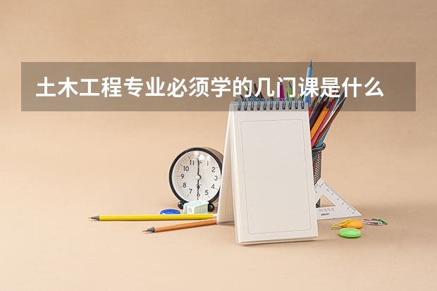 土木工程专业必须学的几门课是什么