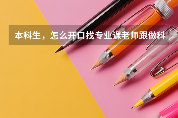 本科生，怎么开口找专业课老师跟做科研项目啊？