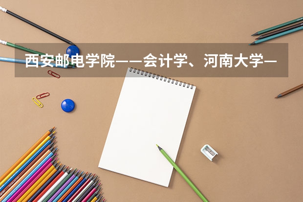西安邮电学院——会计学、河南大学——会计学、三峡大学——市场营销专业代码是多少?